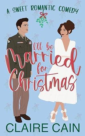 I'll Be Married for Christmas: A Military Marriage of Convenience Romantic Comedy by Claire Cain