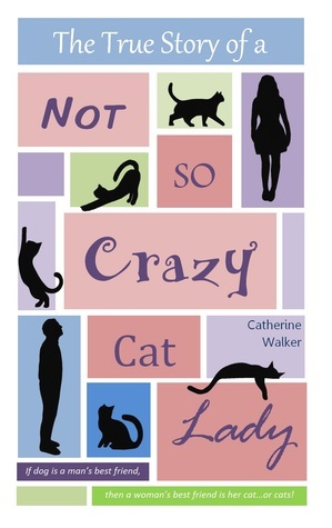 The True Story of a Not So Crazy Cat Lady by Catherine Walker