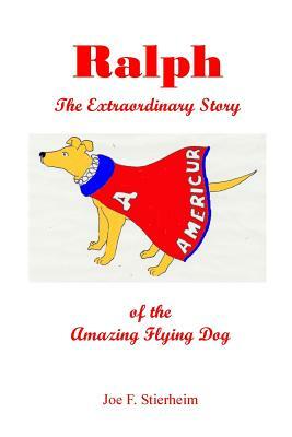 Ralph: The Extraordinary Story of the Amazing Flying Dog by Joe F. Stierheim