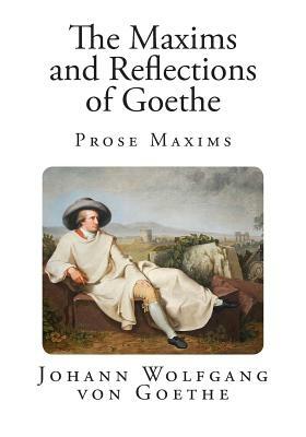 The Maxims and Reflections of Goethe: Prose Maxims by Johann Wolfgang von Goethe