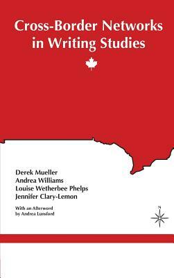 Cross-Border Networks in Writing Studies by Andrea Williams, Derek Mueller, Louise Wetherbee Phelps