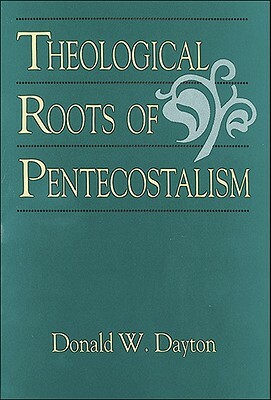 The Theological Roots of Pentecostalism by Donald W. Dayton