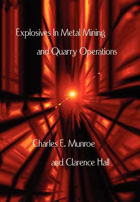 Explosives in Metal Mining and Quarry Operations by Charles E. Munroe, Clarence Hall