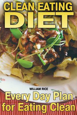 Clean Eating Diet: Every Day Plan for Eating Clean by William Rice