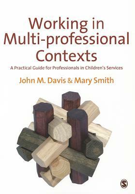 Working in Multi-Professional Contexts: A Practical Guide for Professionals in Children's Services by John Emmeus Davis, Mary Ellen Smith