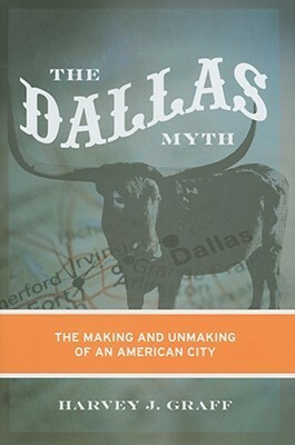 The Dallas Myth: The Making and Unmaking of an American City by Harvey J. Graff