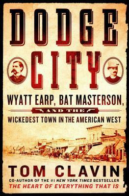 Dodge City: Wyatt Earp, Bat Masterson, and the Wickedest Town in the American West by Tom Clavin
