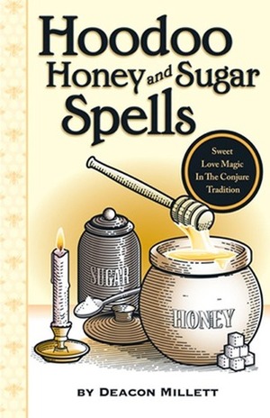 Hoodoo Honey and Sugar Spells: Sweet Love Magic in the Conjure Tradition by Deacon Millett