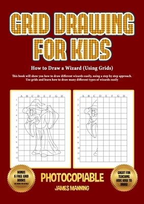 How to Draw a Wizard (Using Grids): This book will show you how to draw different wizards easily, using a step by step approach. Use grids and learn h by James Manning