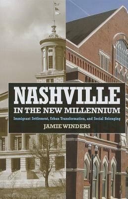 Nashville in the New Millennium: Immigrant Settlement, Urban Transformation, and Social Belonging by Jamie Winders