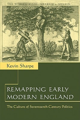 Remapping Early Modern England: The Culture of Seventeenth-Century Politics by Kevin Sharpe
