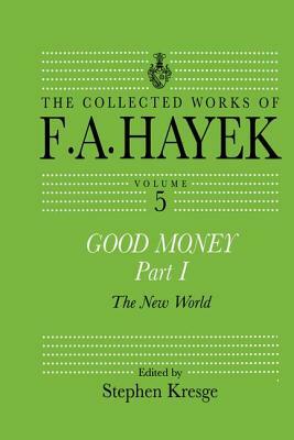 Good Money, Part I: Volume Five of the Collected Works of F.A. Hayek by 