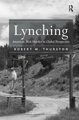 Lynching: American Mob Murder in Global Perspective by Robert W. Thurston