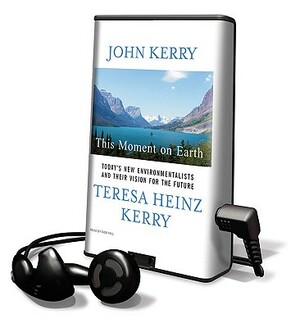 This Moment on Earth: Today's New Environmentalists and Their Vision for the Future by John Kerry