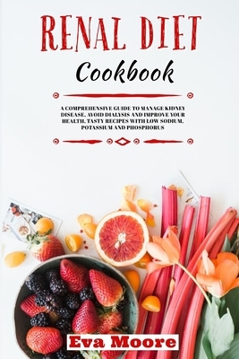 Renal Diet Cookbook: A Comprehensive Guide to Manage Kidney Disease, Avoid Dialysis and Improve your Health. Tasty Recipes with Low Sodium, by Eva Moore