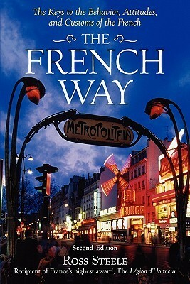 The French Way: The Truth Behind the Behavior, Attitudes, and Customs by Ross Steele