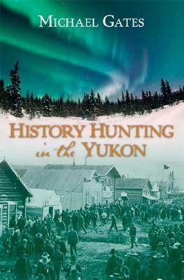History Hunting in the Yukon by Michael Gates