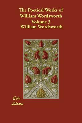 The Poetical Works of William Wordsworth Volume 3 by William Wordsworth