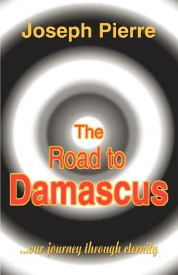 The Road to Damascus: Our Journey Through Eternity by Joseph Pierre