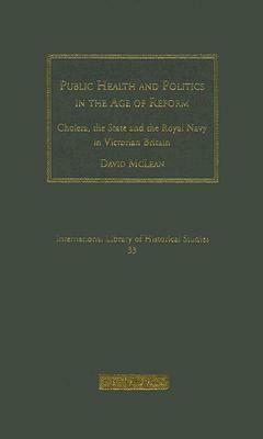 Public Health and Politics in the Age of Reform: Cholera, the State and the Royal Navy in Victorian Britain by David McLean