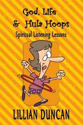 God, Life & Hula Hoops: Spiritual Listening Lessons by Lillian Duncan