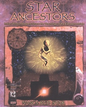 Star Ancestors: Indian Wisdomkeepers Share the Teachings of the Extraterrestrials by Nancy Red Star