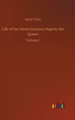 Life of Her Most Gracious Majesty the Queen by Sarah Tytler