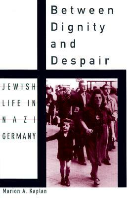 Between Dignity and Despair: Jewish Life in Nazi Germany by Marion A. Kaplan