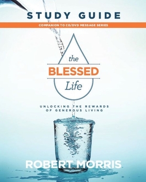 The Blessed Life Study Guide: Unlocking the Rewards of Generous Living by Robert Morris