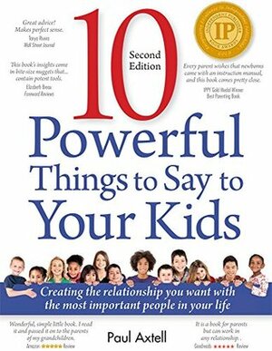 10 Powerful Things to Say to Your Kids: Creating the Relationship You Want with the Most Important People in Your Life by Paul Axtell