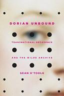 Dorian Unbound: Transnational Decadence and the Wilde Archive by Sean O'Toole