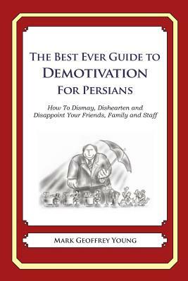 The Best Ever Guide to Demotivation for Persians: How To Dismay, Dishearten and Disappoint Your Friends, Family and Staff by Mark Geoffrey Young