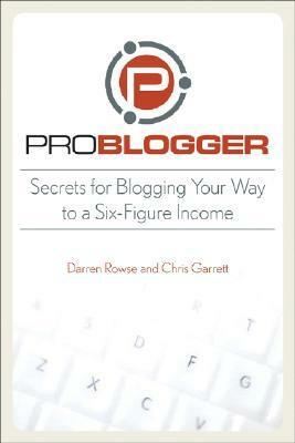 ProBlogger: Secrets for Blogging Your Way to a Six-Figure Income by Chris Garrett, Darren Rowse