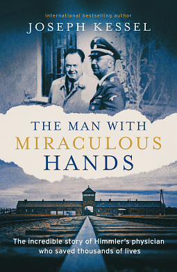 The Man with Miraculous Hands: The Incredible Story of Himmler's Physician Who Saved Thousands of Lives by Joseph Kessel