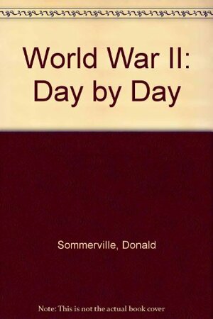 World War II: Day by Day by Donald Sommerville