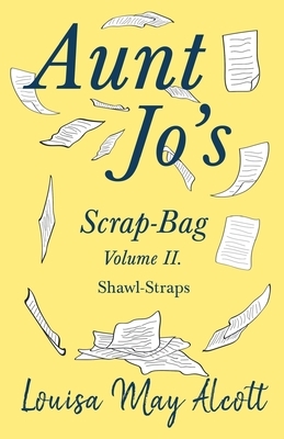 Aunt Jo's Scrap-Bag Volume II. Shawl-Straps by Louisa May Alcott