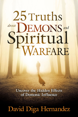 25 Truths about Demons and Spiritual Warfare: Uncover the Hidden Effects of Demonic Influence by David Diga Hernandez