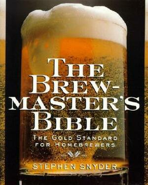 The Brewmaster's Bible: Gold Standard for Home Brewers, The by Stephen Snyder