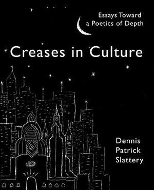 Creases In Culture: Essays Toward a Poetics of Depth by Dennis Patrick Slattery