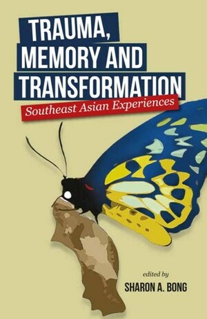 Trauma, Memory and Transformation: Southeast Asian Experiences by Flaudette May V. Datuin, Erna Anjarwati, Farish A. Noor, Christian Franklin Svensson, Sina Emde, Sharon A. Bong, Michelle Ann Miller, Tim Bunnell