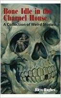 Bone Idle in the Charnel House A Collection of Weird Stories by Rhys Hughes
