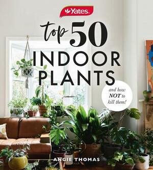 Yates Top 50 Indoor Plants and How Not to Kill Them! by Angie Thomas, Yates Australia