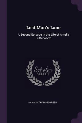 Lost Man's Lane: A Second Episode in the Life of Amelia Butterworth by Anna Katharine Green
