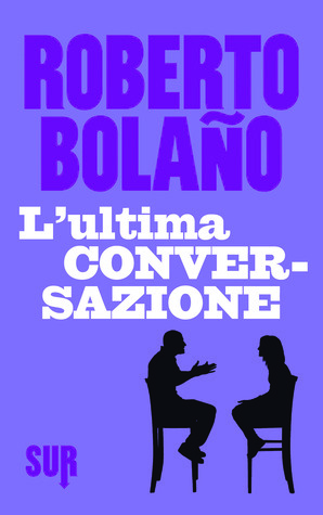 L'ultima conversazione by Nicola Lagioia, Ilide Carmignani, Roberto Bolaño