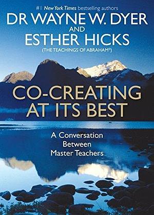 Co-Creating at its Best: A Conversation Between Master Teachers by Esther Hicks, Wayne W. Dyer, Wayne W. Dyer