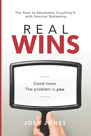 Real Wins: Good News. The Problem Is You. by Josh Jones