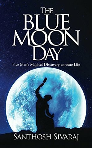 The Blue Moon Day: Five Men's Magical Discovery enroute Life by Santhosh Sivaraj