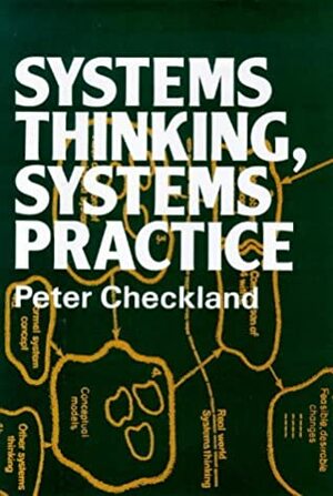Systems Thinking, Systems Practice: Includes a 30-Year Retrospective by Peter Checkland