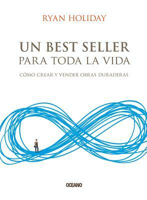 Un Best Seller Para Toda La Vida: Cómo Crear Y Vender Obras Duraderas by Ryan Holiday
