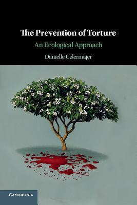 The Prevention of Torture: An Ecological Approach by Danielle Celermajer